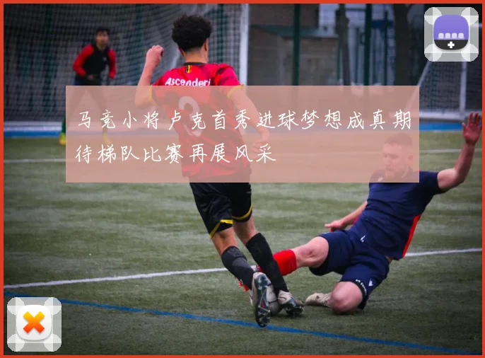 马竞小将卢克首秀进球梦想成真期待梯队比赛再展风采