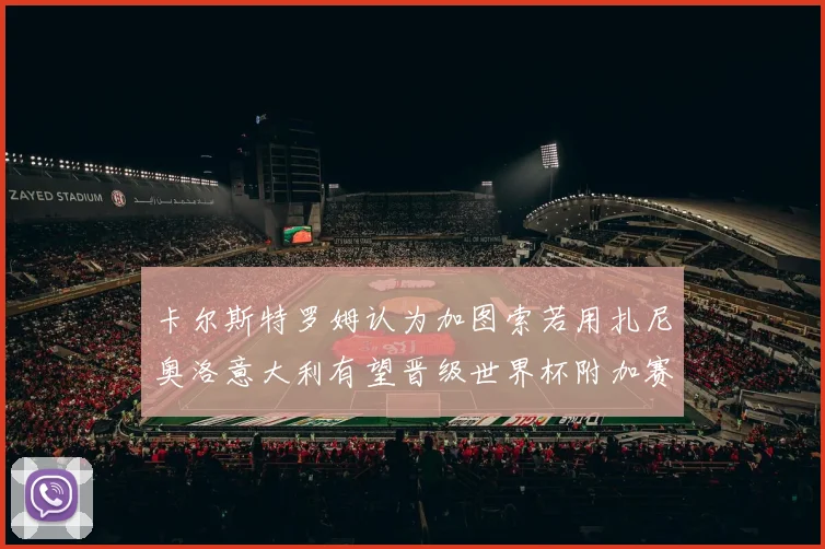 卡尔斯特罗姆认为加图索若用扎尼奥洛意大利有望晋级世界杯附加赛