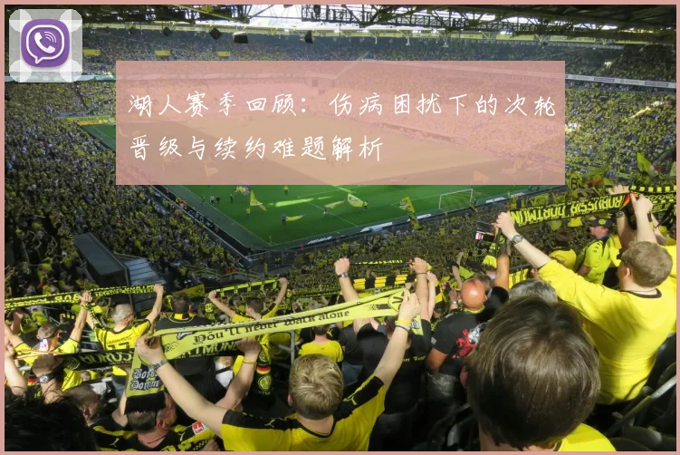 湖人赛季回顾：伤病困扰下的次轮晋级与续约难题解析