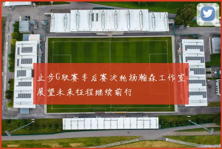 止步G联赛季后赛次轮杨瀚森工作室展望未来征程继续前行