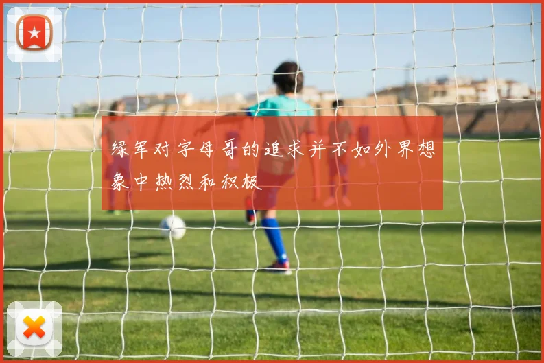 绿军对字母哥的追求并不如外界想象中热烈和积极