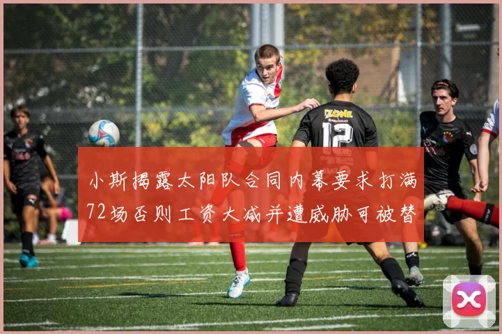 小斯揭露太阳队合同内幕要求打满72场否则工资大减并遭威胁可被替代