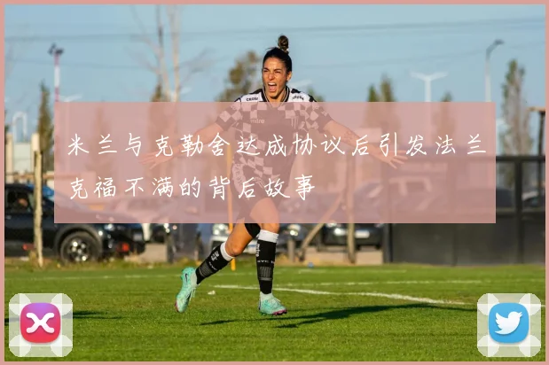 米兰与克勒舍达成协议后引发法兰克福不满的背后故事