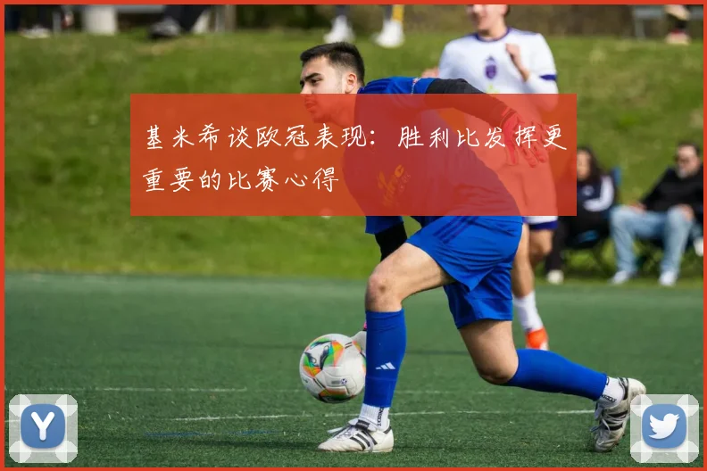 基米希谈欧冠表现：胜利比发挥更重要的比赛心得