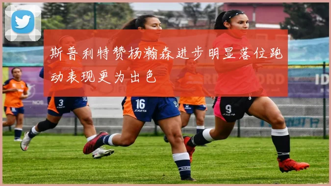 斯普利特赞杨瀚森进步明显落位跑动表现更为出色