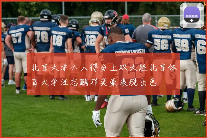 北京大学六人得分上双大胜北京体育大学汪志鹏邓奕豪表现出色