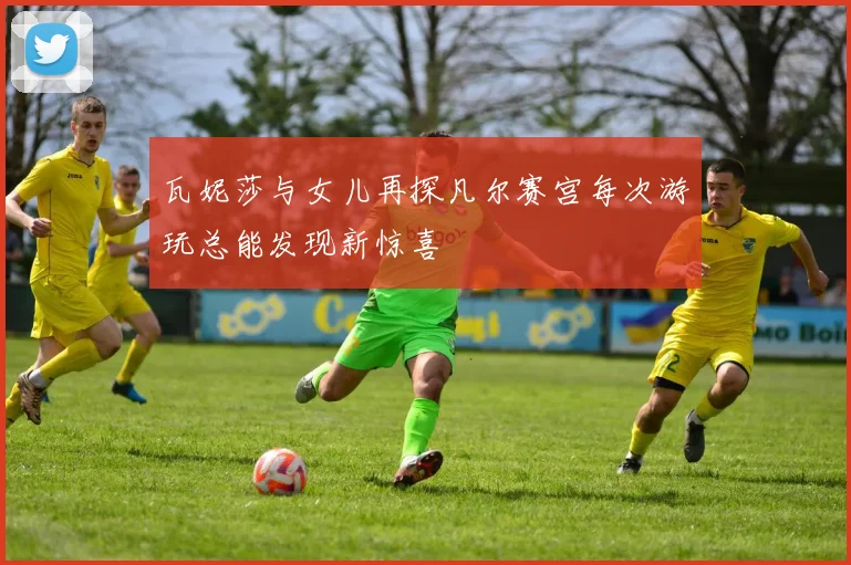 瓦妮莎与女儿再探凡尔赛宫每次游玩总能发现新惊喜