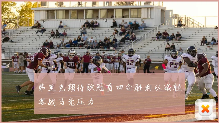 弗里克期待欧冠首回合胜利以减轻客战马竞压力