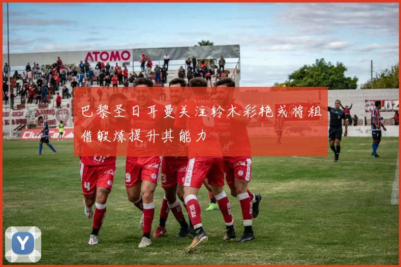 巴黎圣日耳曼关注铃木彩艳或将租借锻炼提升其能力