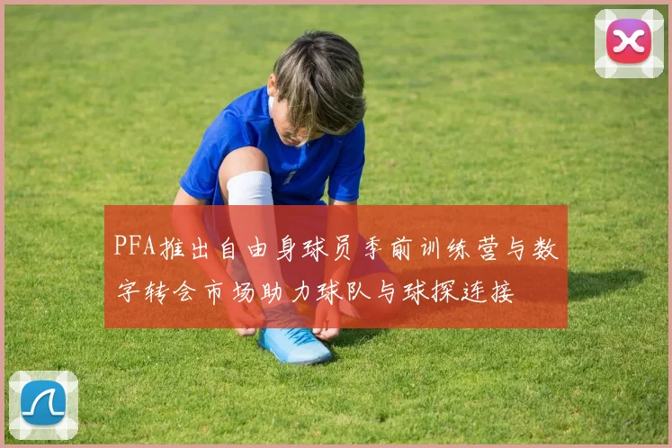 PFA推出自由身球员季前训练营与数字转会市场助力球队与球探连接