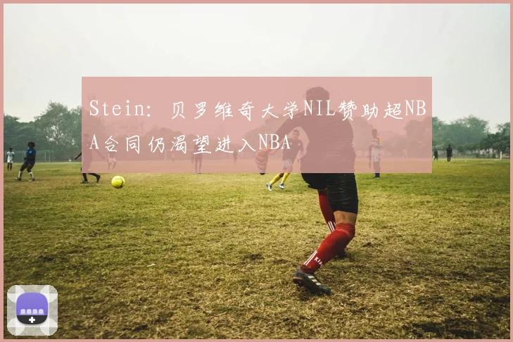 Stein：贝罗维奇大学NIL赞助超NBA合同仍渴望进入NBA